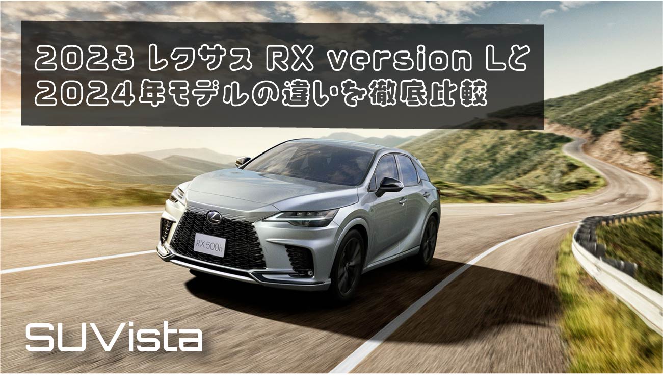 2023 レクサス RX version Lと2024年モデルの違いを徹底比較