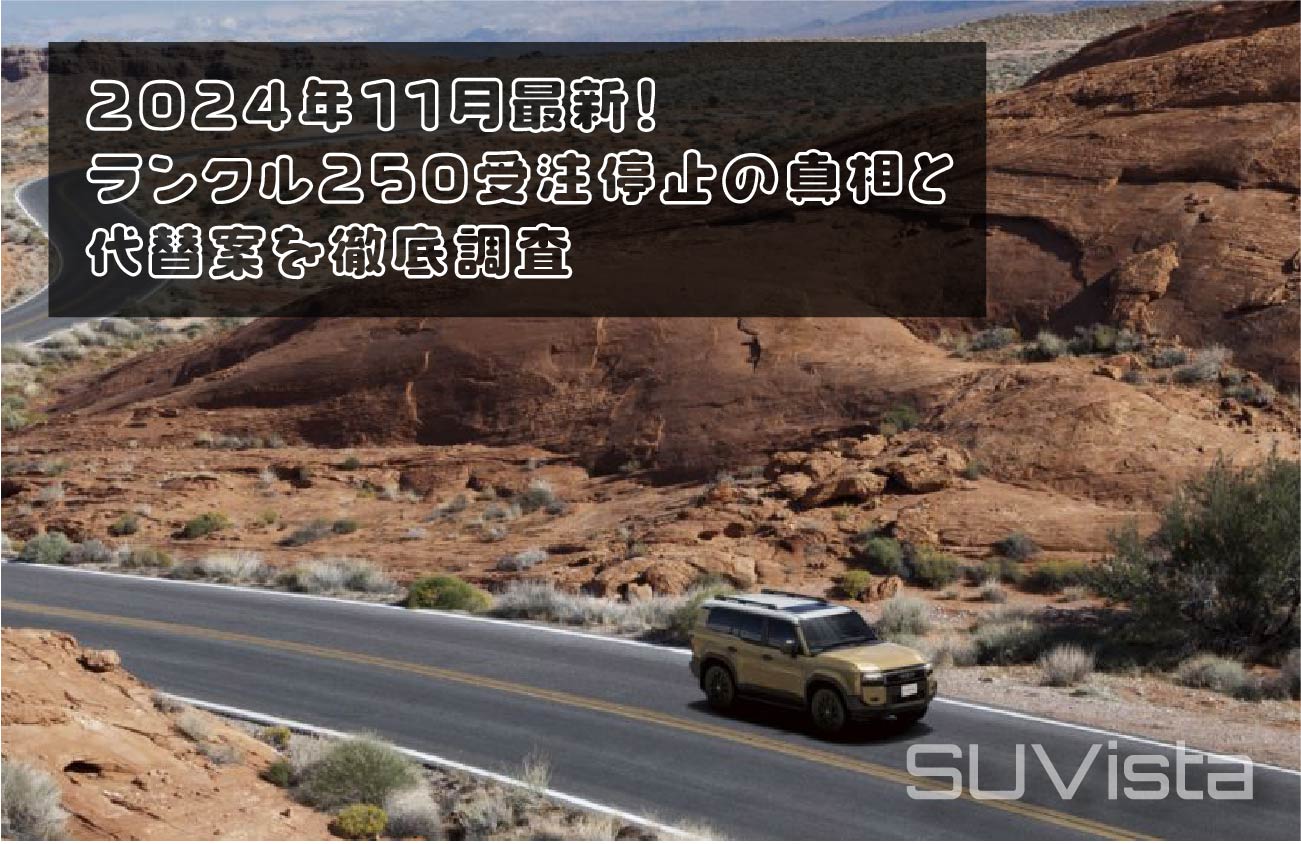 2024年11月最新！ランクル250受注停止の真相と代替案を徹底調査